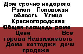 Дом срочно недорого! › Район ­ Псковская область › Улица ­ Красногородская › Общая площадь дома ­ 60 › Цена ­ 1 000 000 - Все города Недвижимость » Дома, коттеджи, дачи продажа   . Красноярский край,Талнах г.